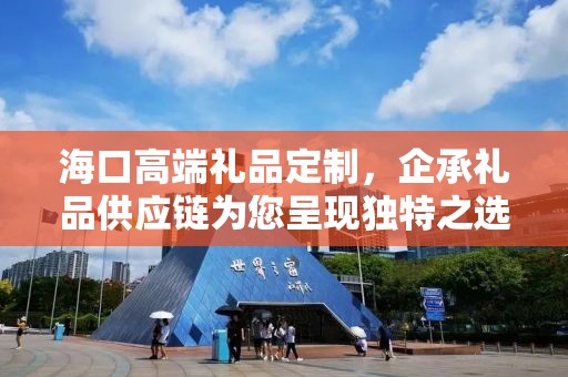 海口高端礼品定制，企承礼品供应链为您呈现独特之选